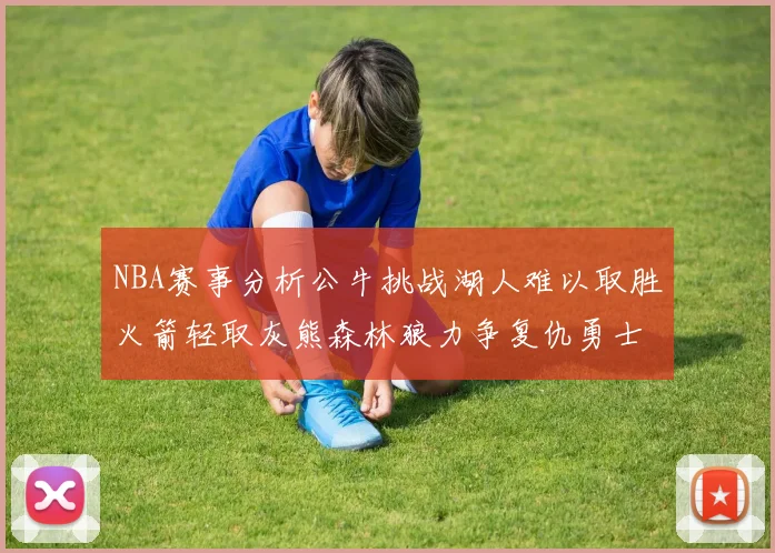 NBA赛事分析公牛挑战湖人难以取胜火箭轻取灰熊森林狼力争复仇勇士