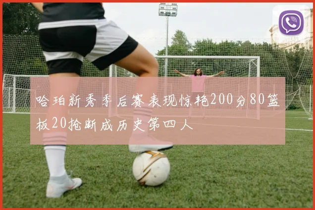 哈珀新秀季后赛表现惊艳200分80篮板20抢断成历史第四人