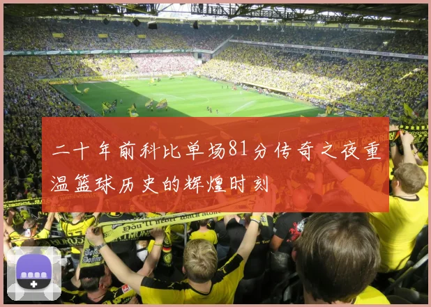 二十年前科比单场81分传奇之夜重温篮球历史的辉煌时刻