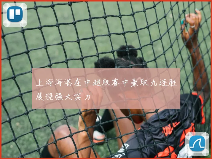 上海海港在中超联赛中豪取九连胜展现强大实力