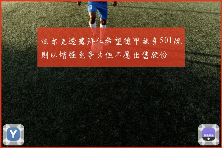 法尔克透露拜仁希望德甲放弃501规则以增强竞争力但不愿出售股份