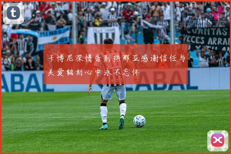 卡博尼深情告别热那亚感谢信任与关爱铭刻心中永不忘怀