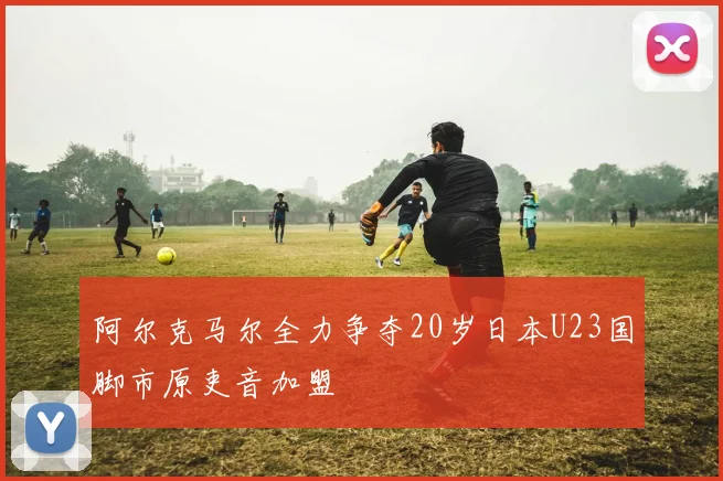 阿尔克马尔全力争夺20岁日本U23国脚市原吏音加盟