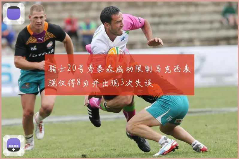 骑士20号秀泰森成功限制马克西表现仅得8分并出现3次失误